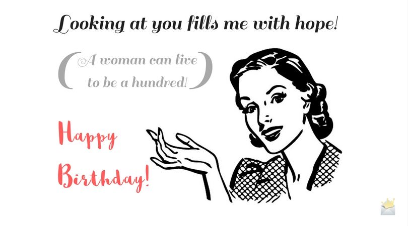 Looking at you fills me with hope! A woman can live to be a hundred! Happy Birthday!