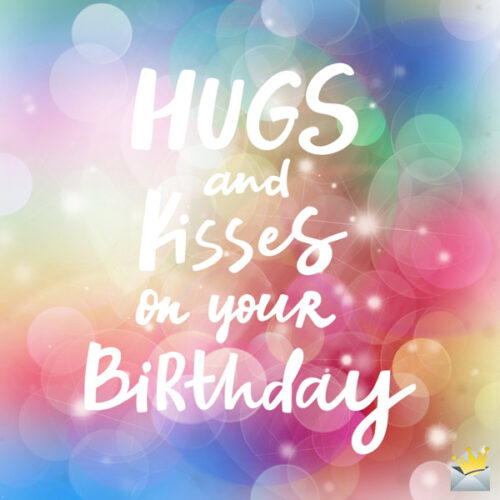 Hugs and kisses on your birthday.