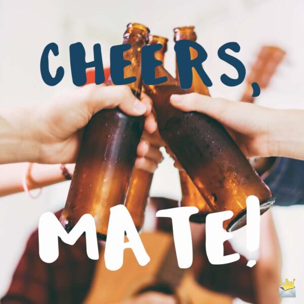 Cheers, Mate!